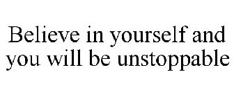 BELIEVE IN YOURSELF AND YOU WILL BE UNSTOPPABLE