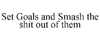 SET GOALS AND SMASH THE SHIT OUT OF THEM