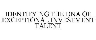 IDENTIFYING THE DNA OF EXCEPTIONAL INVESTMENT TALENT