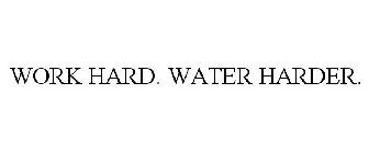 WORK HARD. WATER HARDER.