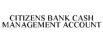 CITIZENS BANK CASH MANAGEMENT ACCOUNT