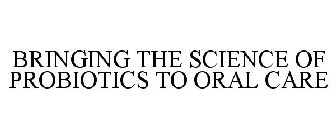 BRINGING THE SCIENCE OF PROBIOTICS TO ORAL CARE