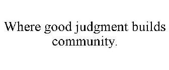 WHERE GOOD JUDGMENT BUILDS COMMUNITY.