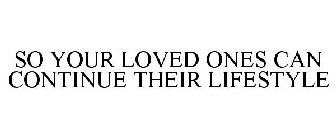 SO YOUR LOVED ONES CAN CONTINUE THEIR LIFESTYLE