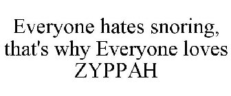 EVERYONE HATES SNORING, THAT'S WHY EVERYONE LOVES ZYPPAH