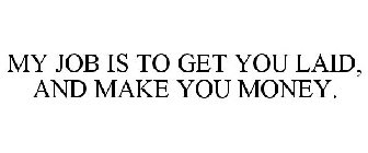 MY JOB IS TO GET YOU LAID, AND MAKE YOU MONEY.