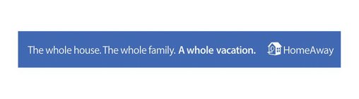 THE WHOLE HOUSE. THE WHOLE FAMILY. A WHOLE VACATION. HOMEAWAY