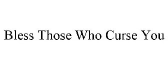 BLESS THOSE WHO CURSE YOU