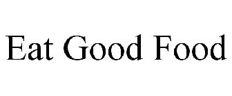 EAT GOOD FOOD