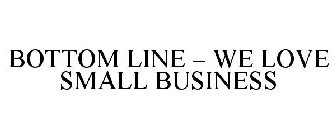 BOTTOM LINE - WE LOVE SMALL BUSINESS