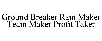 GROUND BREAKER RAIN MAKER TEAM MAKER PROFIT TAKER