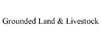 GROUNDED LAND & LIVESTOCK