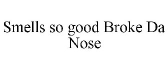 SMELLS SO GOOD BROKE DA NOSE