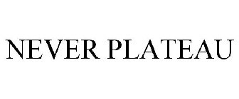 NEVER PLATEAU