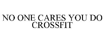 NO ONE CARES YOU DO CROSSFIT