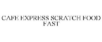 CAFE EXPRESS SCRATCH FOOD FAST