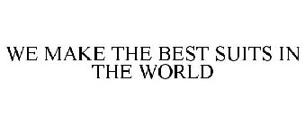 WE MAKE THE BEST SUITS IN THE WORLD