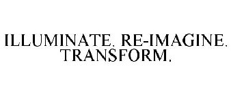 ILLUMINATE. REIMAGINE. TRANSFORM.