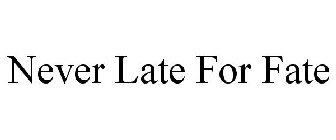 NEVER LATE FOR FATE