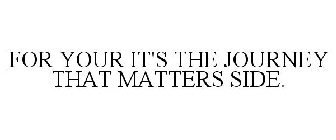 FOR YOUR IT'S THE JOURNEY THAT MATTERS SIDE.