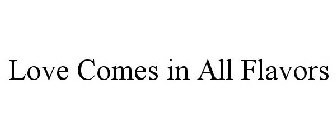 LOVE COMES IN ALL FLAVORS