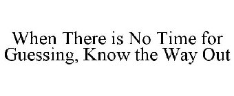 WHEN THERE IS NO TIME FOR GUESSING, KNOW THE WAY OUT
