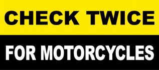 CHECK TWICE FOR MOTORCYCLES