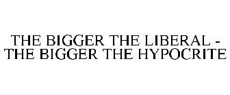 THE BIGGER THE LIBERAL - THE BIGGER THE HYPOCRITE