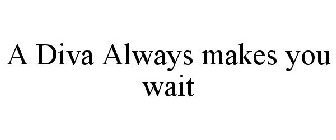 A DIVA ALWAYS MAKES YOU WAIT