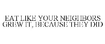 EAT LIKE YOUR NEIGHBORS GREW IT, BECAUSE THEY DID