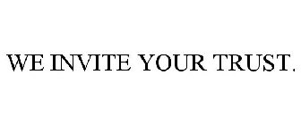 WE INVITE YOUR TRUST.