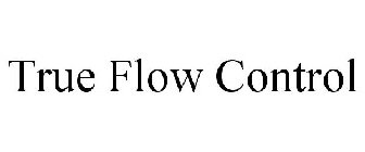 TRUE FLOW CONTROL