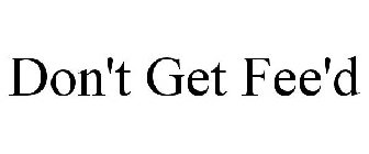 DON'T GET FEE'D