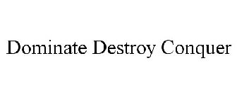 DOMINATE DESTROY CONQUER