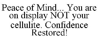 PEACE OF MIND... YOU ARE ON DISPLAY NOT YOUR CELLULITE. CONFIDENCE RESTORED!