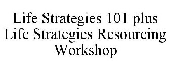 LIFE STRATEGIES 101 PLUS LIFE STRATEGIES RESOURCING WORKSHOP