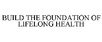 BUILD THE FOUNDATION OF LIFELONG HEALTH