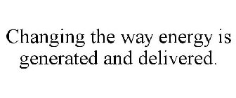 CHANGING THE WAY ENERGY IS GENERATED AND DELIVERED