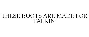 THESE BOOTS ARE MADE FOR TALKIN'