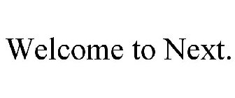 WELCOME TO NEXT.
