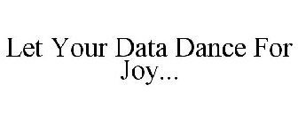 LET YOUR DATA DANCE FOR JOY...