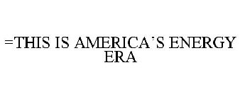 =THIS IS AMERICA'S ENERGY ERA