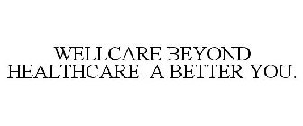 WELLCARE BEYOND HEALTHCARE. A BETTER YOU.