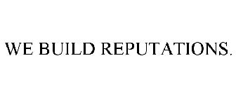 WE BUILD REPUTATIONS.