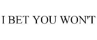 I BET YOU WON'T