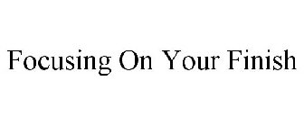 FOCUSING ON YOUR FINISH