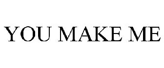 YOU MAKE ME