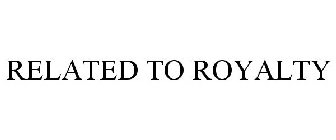 RELATED TO ROYALTY