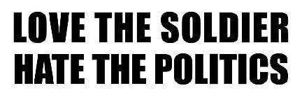 LOVE THE SOLDIER HATE THE POLITICS