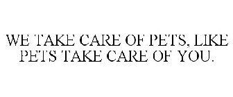 WE TAKE CARE OF PETS, LIKE PETS TAKE CARE OF YOU.